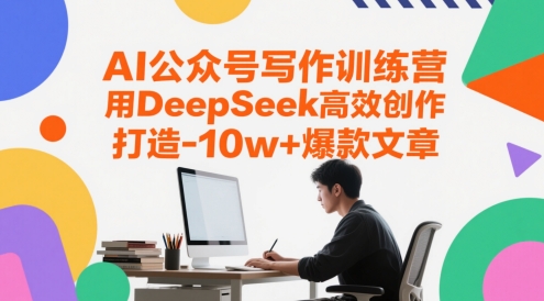 AI公众号写作训练营，用DeepSeek高效创作，打造10w+爆款文章-吾爱创业网