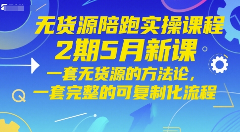 无货源陪跑实操课程2期5月新课，一套无货源的方法论，一套完整的可复制化流程-吾爱创业网
