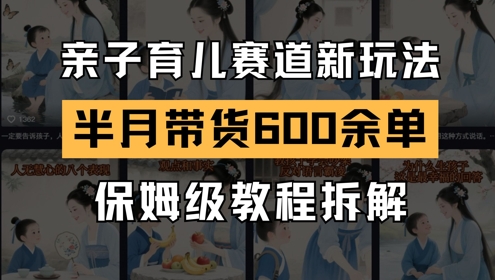 AI亲子育儿赛道新玩法，新号半个月带货600多单，保姆级教程拆解-吾爱创业网