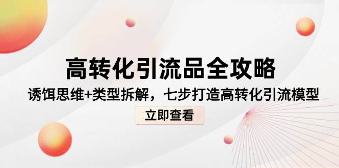 高转化引流品全攻略，诱饵思维+类型拆解，七步打造高转化引流模型-吾爱创业网