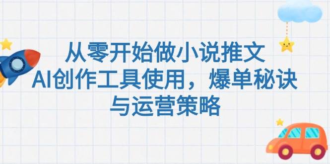 （15105期）从零开始做小说推文，AI创作工具使用，爆单秘诀与运营策略-吾爱创业网