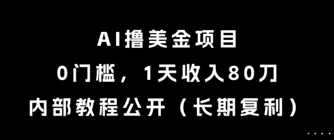 AI撸美金项目，0门槛，1天收入80刀，内部教程公开（长期复利）【揭秘】-吾爱创业网