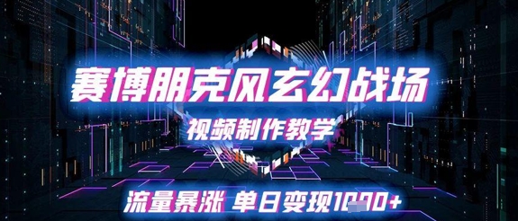 赛博朋克风玄幻战场视频制作教学，流量暴涨单日变现1k+-吾爱创业网