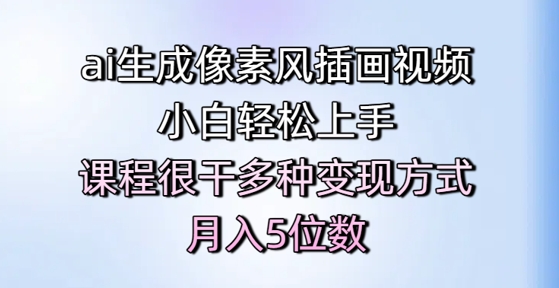 ai生成像素风插画视频，小白轻松上手，课程很干多种变现方式，月入5位数-吾爱创业网