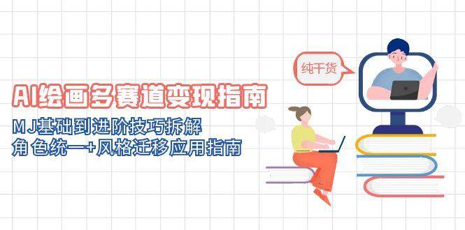 （14797期）AI绘画多赛道变现指南：MJ基础到进阶技巧拆解，角色统一+风格迁移应用指南-吾爱创业网