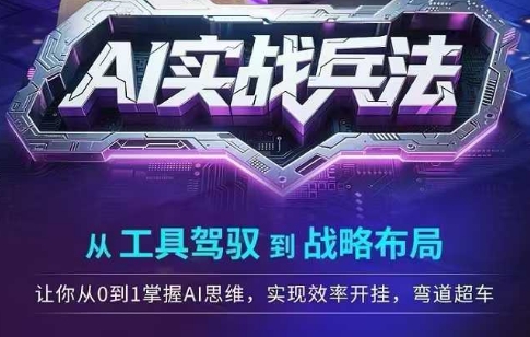 AI实战兵法，从工具驾驭到战略布局，从0~1掌握ai思维，实现效率，开挂弯道超车-吾爱创业网