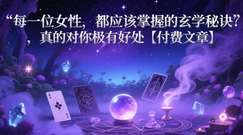每一位女性，都应该掌握的玄学秘诀 ，真的对你极有好处【付费文章】-吾爱创业网
