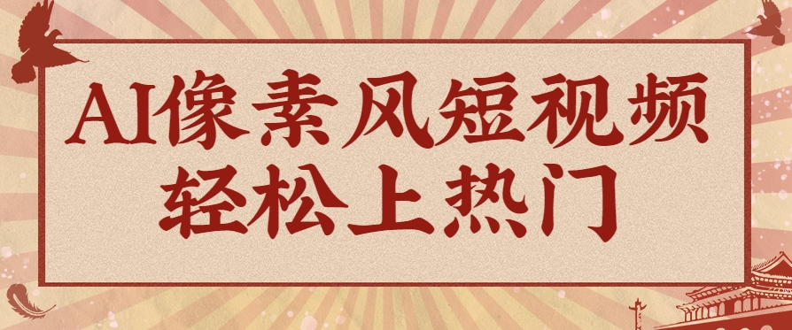 爆火1000万！AI像素风短视频制作方法，轻松上热门收割流量！完整保姆级教程！-吾爱创业网