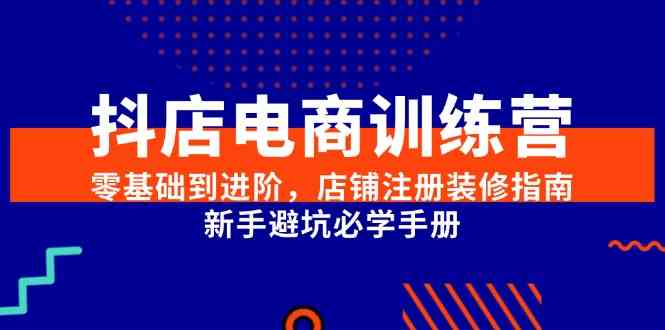 抖店电商训练营，零基础到进阶，店铺注册装修指南，新手避坑必学手册-吾爱创业网