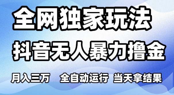 全网独家玩法，抖音无人暴力撸金，月入3W，全自动运行，当天拿结果，可矩阵【揭秘】-吾爱创业网