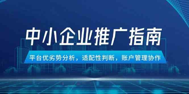 中小企业竞价推广指南，平台优劣势分析，适配性判断，账户管理协作-吾爱创业网