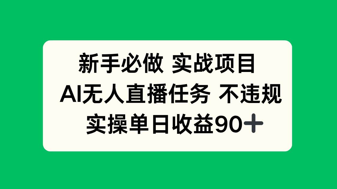 （14901期）新手必做实战项目，AI无人直播任务 不违规，实操单日收益90+-吾爱创业网