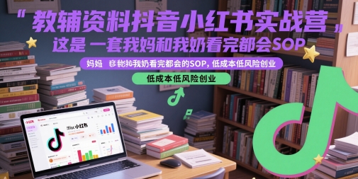 教辅资料抖音小红书实战营，这是一套我妈和我奶看完都会的SOP，低成本低风险创业-吾爱创业网