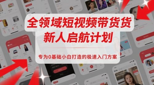 全领域短视频带货新人启航计划，专为0基础小白打造的极速入门方案-吾爱创业网