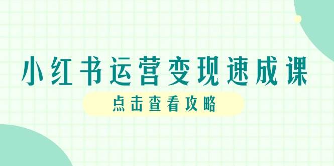（14951期）小红书运营变现速成课，账号搭建到暴力起号，个人IP全流程指南-吾爱创业网