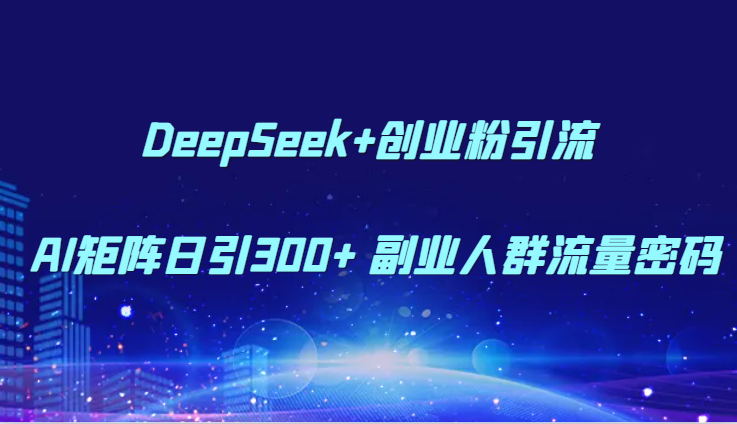 DeepSeek+创业粉引流 AI矩阵日引300+ 副业人群流量密码-吾爱创业网