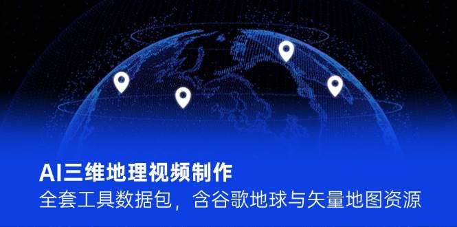 AI三维地理视频制作，全套工具数据包，含谷歌地球与矢量地图资源-吾爱创业网