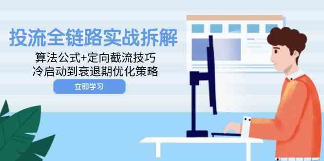 投流全链路实战拆解：算法公式+定向截流技巧，冷启动到衰退期优化策略-吾爱创业网