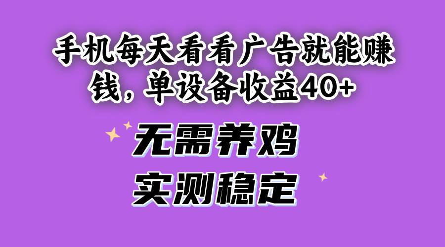 （14767期）手机每天看看广告就能赚钱，单设备收益40+ 无需养鸡，实测稳定-吾爱创业网