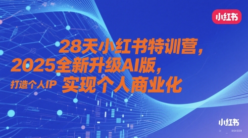 28天小红书特训营，2025全新升级AI版，打造个人IP，实现个人商业化-吾爱创业网