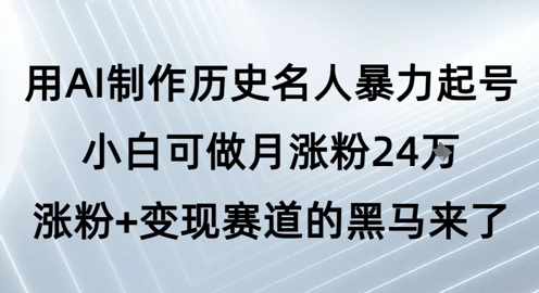 用AI制作历史名人暴力起号，小白可做月涨粉24W涨粉+变现赛道的黑马来了-吾爱创业网