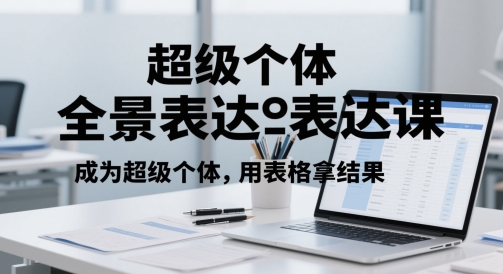 超级个体全景表达课，成为超级个体，用表格拿结果-吾爱创业网