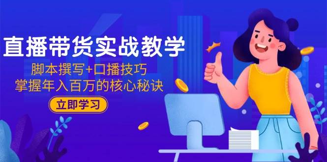 （15008期）直播带货实战教学：脚本撰写+口播技巧，掌握年入百万的核心秘诀-吾爱创业网