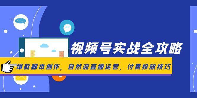 （14925期）视频号实战全攻略，爆款脚本创作，自然流直播运营，付费投放技巧-吾爱创业网