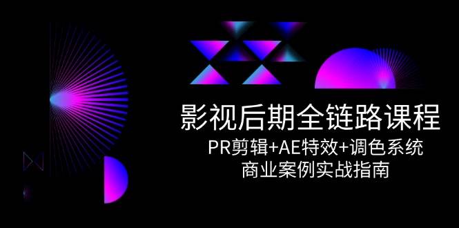 （14967期）影视后期全链路课程，PR剪辑+AE特效+调色系统，商业案例实战指南-吾爱创业网