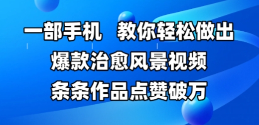 一部手机，教你轻松做出爆款治愈风景视频，条条作品点赞破W-吾爱创业网