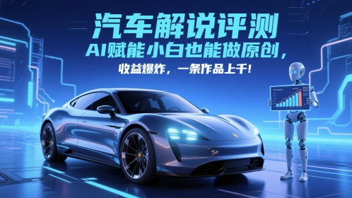 抖音汽车解说评测赛道，AI赋能小白也能做原创，收益爆炸，一条作品上千-吾爱创业网