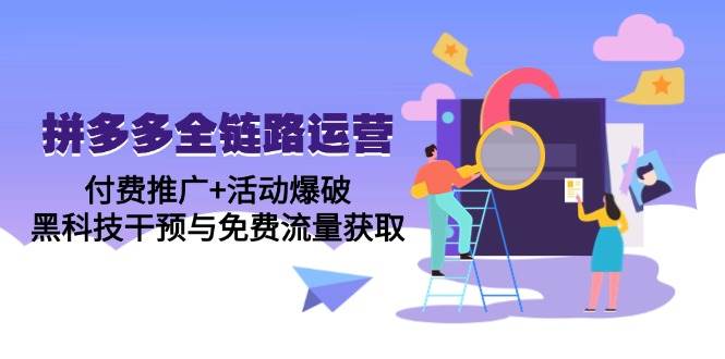 （14789期）拼多多全链路运营5月课：付费推广+活动爆破，黑科技干预与免费流量获取-吾爱创业网