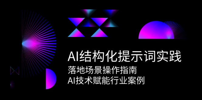 （15076期）AI结构化提示词实践，落地场景操作指南，AI技术赋能行业案例-吾爱创业网