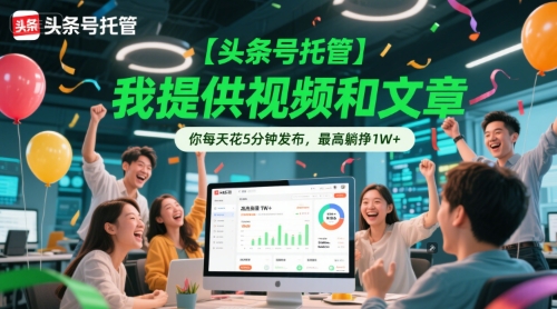 【头条号托管 】我提供视频和文章，你每天花5分钟发布，最高躺挣1W+【揭秘】-吾爱创业网
