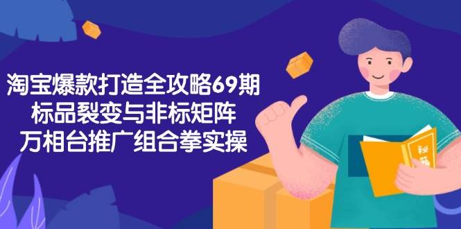 （15102期）淘宝爆款打造全攻略-69期，标品裂变与非标矩阵，万相台推广组合拳实操-吾爱创业网