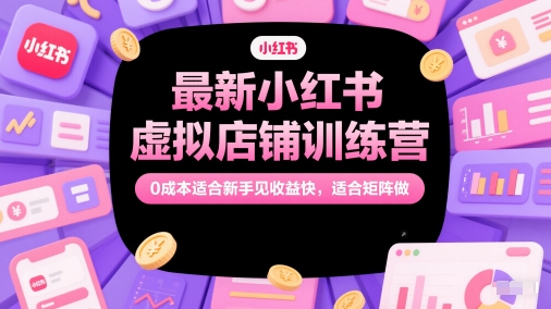 最新小红书虚拟店铺训练营，0成本适合新手见收益快，适合矩阵做-吾爱创业网
