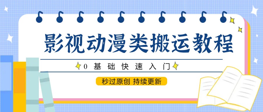 影视动漫类搬运教程，0基础快速入门，秒过原创 持续更新-吾爱创业网