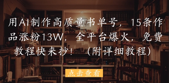用AI制作高质量书单号，15条作品涨粉13W，全平台爆火，免费教程快来抄(附详细教程)-吾爱创业网