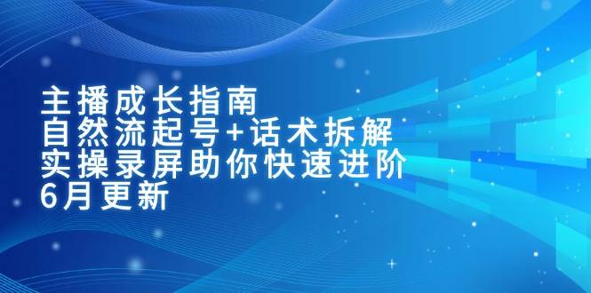 （15049期）主播成长指南：自然流起号+话术拆解，实操录屏助你快速进阶（6月更新）-吾爱创业网