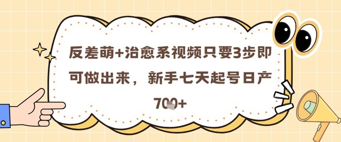反差萌+治愈系视频只要3步即可做出来，新手七天起号日产7张-吾爱创业网