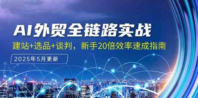AI外贸全链路实战，建站+选品+谈判，新手20倍效率速成指南-吾爱创业网