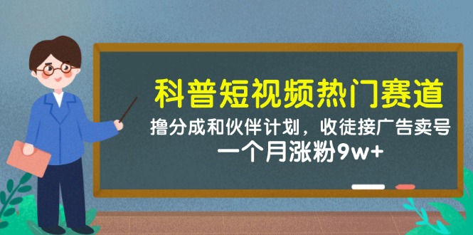 科普短视频热门赛道：撸分成和伙伴计划，收徒接广告卖号，一个月涨粉9w+-吾爱创业网