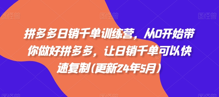 拼多多日销千单训练营，从0开始带你做好拼多多，让日销千单可以快速复制(更新25年5月)-吾爱创业网