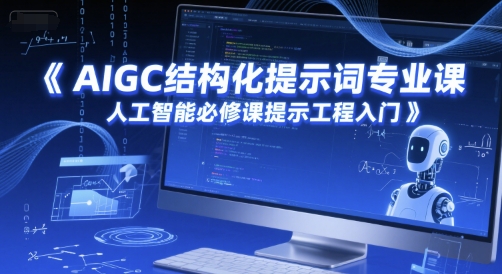AIGC结构化提示词专业课，人工智能必修课提示工程入门-吾爱创业网