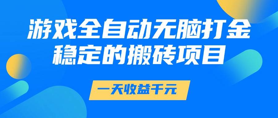 （14971期）游戏全自动无脑打金，一天收益1000+，稳定的搬砖项目-吾爱创业网
