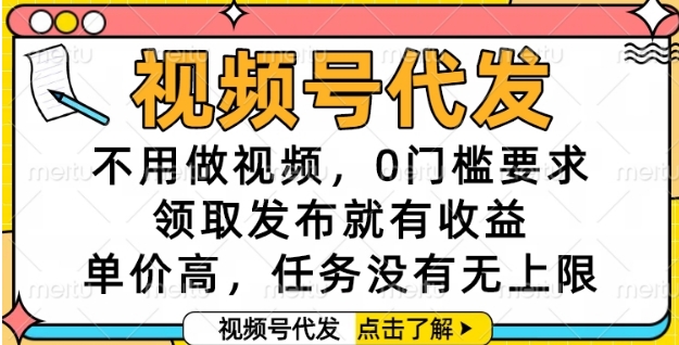 视频号代发，不用做视频，0门槛要求，领取发布就有收益，单价高，任务没有无上限【揭秘】-吾爱创业网