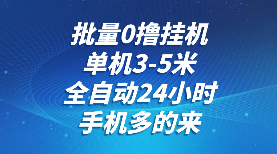 批量0撸全自动挂机，单机3-5米，全自动24小时，手机多的来，不养鸡，无风控，无限制-吾爱创业网