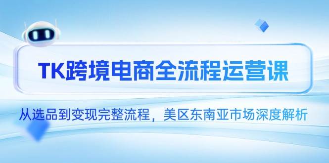 （14929期）TK跨境电商全流程运营课，从选品到变现完整流程，美区东南亚市场深度解析-吾爱创业网