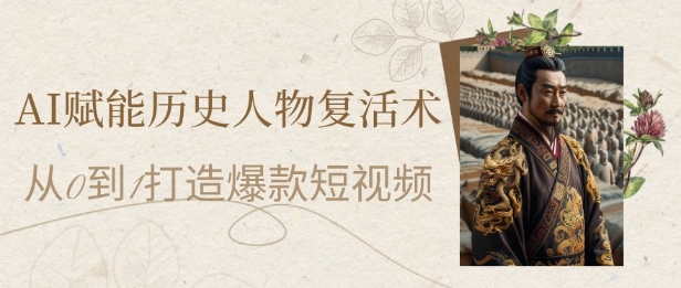 AI赋能历史人物复活术：从0到1打造爆款短视频，7天涨粉10W，小白也能月入过1W-吾爱创业网