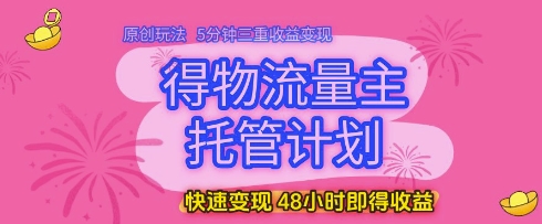 得物流量主托管计划，原创玩法，5分钟三重收益变现，快速变现，48小时即得收益【揭秘】-吾爱创业网